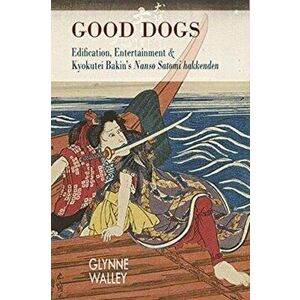 Good Dogs: Edification, Entertainment, and Kyokutei Bakin's Nansō Satomi Hakkenden - Glynne Walley imagine