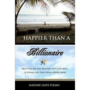 Happier Than a Billionaire: Quitting My Job, Moving to Costa Rica, and Living the Zero Hour Work Week, Paperback - Nadine Hays Pisani imagine