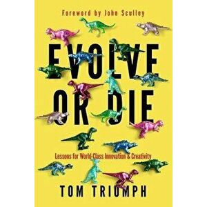 Evolve or Die: Lessons for World-Class Innovation & Creativity, Paperback - Thomas C. Triumph imagine