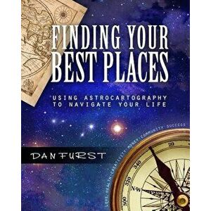 Finding Your Best Places: Using Astrocartography to Navigate Your Life, Paperback - Dan Furst imagine