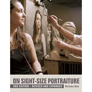 On Sight-Size Portraiture. 2nd Edition - Revised and Expanded, Paperback - Nicholas Beer imagine