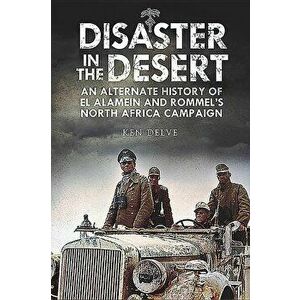 Disaster in the Desert: An Alternate History of El Alamein and Rommel's North Africa Campaign, Hardcover - Ken Delve imagine