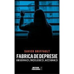 Fabrica de depresie: observati, intelegeti, actionati - Xavier Briffault imagine