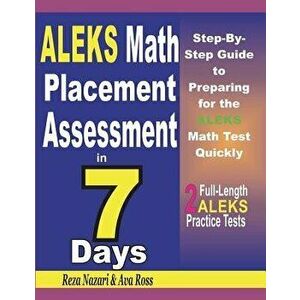 Aleks Math Placement Assessment in 7 Days: Step-By-Step Guide to Preparing for the Aleks Math Test Quickly, Paperback - Reza Nazari imagine