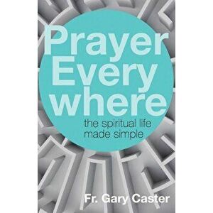 Prayer Everywhere: The Spiritual Life Made Simple, Paperback - Gary Caster imagine