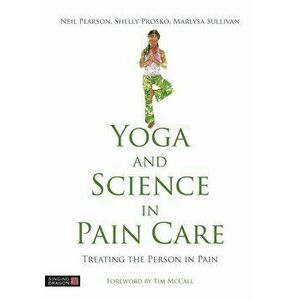Yoga and Science in Pain Care: Treating the Person in Pain, Hardcover - Neil Pearson imagine