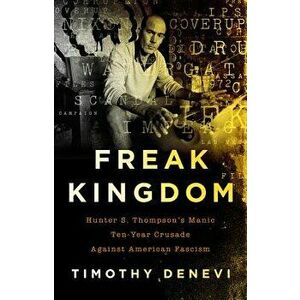 Freak Kingdom: Hunter S. Thompson's Manic Ten-Year Crusade Against American Fascism, Hardcover - Timothy DeNevi imagine