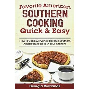 Favorite American Southern Cooking Quick & Easy: How to Cook Everyone's Favorite Southern American Recipes in Your Kitchen!, Paperback - Georgia Rowla imagine
