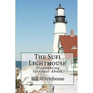 The Sufi Lighthouse: Illuminating Spiritual Abuse, Paperback - Bill Whitehouse imagine