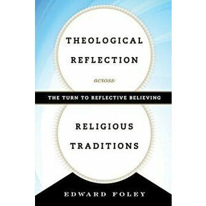 Theological Reflection across Religious Traditions. The Turn to Reflective Believing, Paperback - Edward, Capuchin Foley imagine