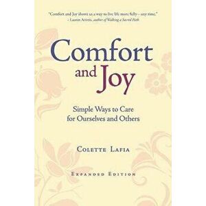 Comfort & Joy: Simple Ways to Care for Ourselves and Others - Expanded Edition, Paperback - Colette Lafia imagine