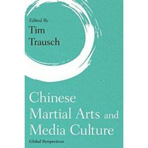 Chinese Martial Arts and Media Culture: Global Perspectives, Hardcover - Tim Trausch imagine