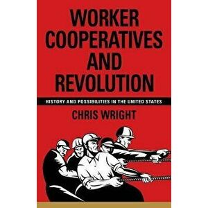Worker Cooperatives and Revolution: History and Possibilities in the United States, Paperback - Chris Wright imagine