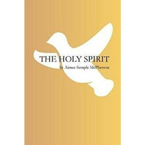 The Holy Spirit, Paperback - Aimee Semple McPherson imagine