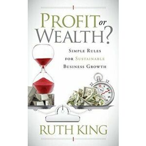 Profit or Wealth?. Simple Rules for Sustainable Business Growth, Paperback - Ruth King imagine