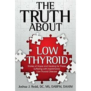The Truth about Low Thyroid: Stories of Hope and Healing for Those Suffering with Hashimoto's Low Thyroid Disease, Paperback - Dr Joshua J. Redd imagine