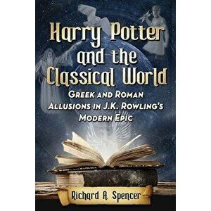 Harry Potter and the Classical World: Greek and Roman Allusions in J.K. Rowling's Modern Epic, Paperback - Richard A. Spencer imagine