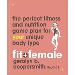 Fit and Female: The Perfect Fitness and Nutrition Game Plan for Your Unique Body Type, Paperback - Geralyn Coopersmith imagine
