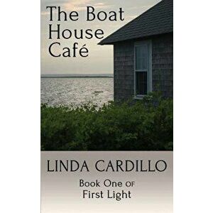 The Boat House Cafe: Book One of First Light, Paperback - Linda Cardillo imagine
