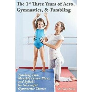 The 1st Three Years of Acro, Gymnastics, & Tumbling: Teaching Tips, Monthly Lesson Plans, and Syllabi for Successful Gymnastics Classes, Paperback - G imagine