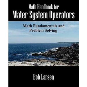 Math Handbook for Water System Operators: Math Fundamentals and Problem Solving, Paperback - Bob Larsen imagine