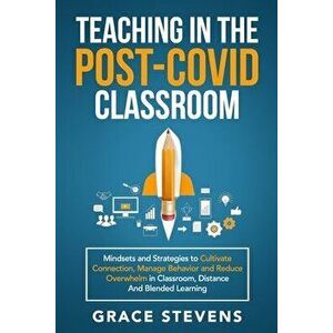 Teaching in the Post Covid Classroom: Mindsets and Strategies to Cultivate Connection, Manage Behavior and Reduce Overwhelm in Classroom, Distance and imagine