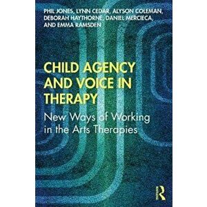 Child Agency and Voice in Therapy: New Ways of Working in the Arts Therapies, Paperback - Phil Jones imagine