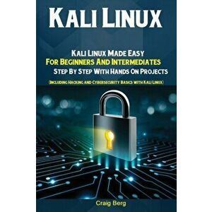 Kali Linux: Kali Linux Made Easy For Beginners And Intermediates; Step By Step With Hands On Projects (Including Hacking and Cyber, Paperback - Berg C imagine