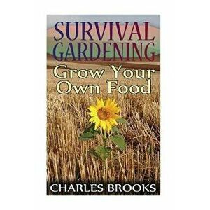 Survival Gardening: Grow Your Own Food: (Off-Grid Living, Self-Sustainable Living), Paperback - Charles Brooks imagine