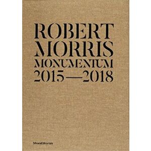 Robert Morris: Monumentum 2015â 2018, Hardcover - Robert Morris imagine