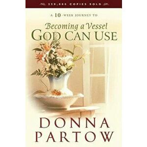 Becoming a Vessel God Can Use, Paperback - Donna Partow imagine