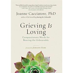 Grieving Is Loving: Compassionate Words for Bearing the Unbearable, Paperback - Joanne Cacciatore imagine