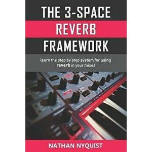 The 3-Space Reverb Framework: Learn the step by step system for using reverb in your mixes, Paperback - Nathan Nyquist imagine