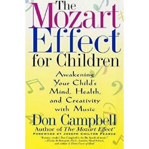 The Mozart Effect for Children: Awakening Your Child's Mind, Health, and Creativity with Music, Paperback - Don Campbell imagine