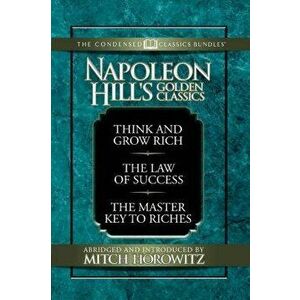 Napoleon Hill's Golden Classics (Condensed Classics): Featuring Think and Grow Rich, the Law of Success, and the Master Key to Riches: Featuring Think imagine
