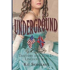 Underground: A Novel: Spies and Traitors in Lincoln's War, Paperback - Kit Sergeant imagine
