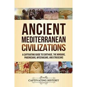 Ancient Mediterranean Civilizations: A Captivating Guide to Carthage, the Minoans, Phoenicians, Mycenaeans, and Etruscans - Captivating History imagine
