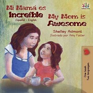 Mi mamá es increíble My Mom is Awesome: Spanish English, Paperback - Shelley Admont imagine