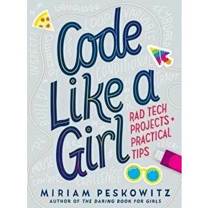 Code Like a Girl: Rad Tech Projects and Practical Tips, Hardcover - Miriam Peskowitz imagine