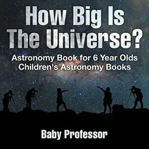How Big Is The Universe? Astronomy Book for 6 Year Olds - Children's Astronomy Books, Paperback - Baby Professor imagine
