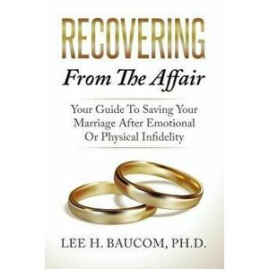 Recovering from the Affair: Your Guide to Saving Your Marriage After Emotional or Physical Infidelity, Paperback - Dr Lee H. Baucom Phd imagine