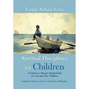 Spiritual Disciplines for Children: A Guide to a Deeper Spiritual Life for You and Your Children, Paperback - Vernie Schorr Love imagine