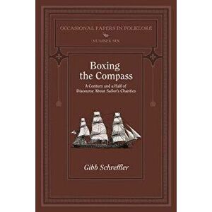Boxing the Compass: A Century and a Half of Discourse about Sailor's Chanties, Paperback - Gibb Schreffler imagine