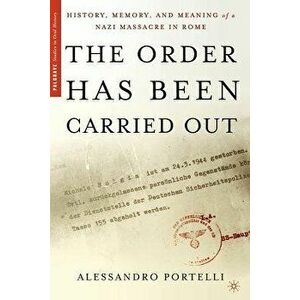 The Order Has Been Carried Out: History, Memory, and Meaning of a Nazi Massacre in Rome, Paperback - Alessandro Portelli imagine