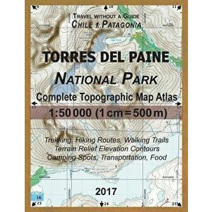 2017 Torres del Paine National Park Complete Topographic Map Atlas 1: 50000 (1cm = 500m) Travel Without a Guide Chile Patagonia Trekking, Hiking Route imagine