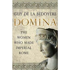 Domina: The Women Who Made Imperial Rome, Paperback - Guy de la Bédoyère imagine
