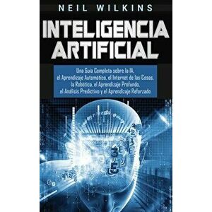 Inteligencia Artificial: Una Guía Completa sobre la IA, el Aprendizaje Automático, el Internet de las Cosas, la Robótica, el Aprendizaje Profun - Neil imagine