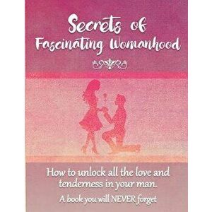 Secrets of Fascinating Womanhood: To Show You How to Unlock All the Love and Tenderness in Your Husband., Paperback - David Coory imagine