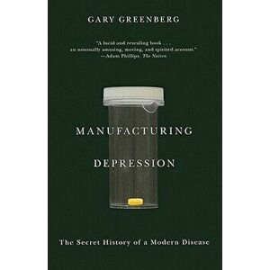 Manufacturing Depression: The Secret History of a Modern Disease, Paperback - Gary Greenberg imagine