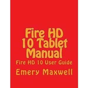 Fire HD 10 Tablet Manual: Fire HD 10 User Guide, Paperback - Emery H. Maxwell imagine